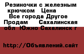 Резиночки с железным крючком › Цена ­ 250 - Все города Другое » Продам   . Сахалинская обл.,Южно-Сахалинск г.